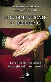 Antonio Anastasio - Marina Corradi, Non dimenticate il desiderio. L'eredità di don Anas: dialoghi sul matrimonio